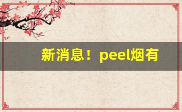 新消息！peel烟有多少钱的“尘埃落定”