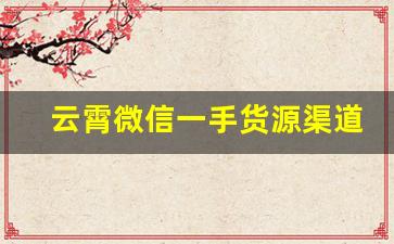 云霄微信一手货源渠道-微信开团怎么找货源