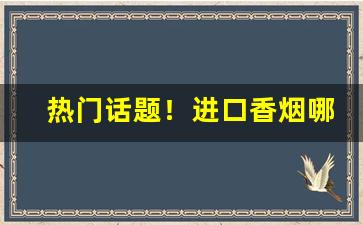 热门话题！进口香烟哪里有“别来无恙”