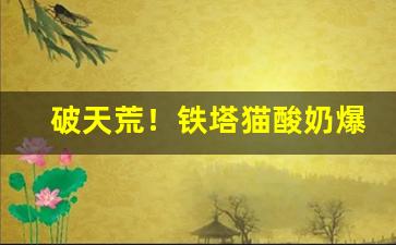 破天荒！铁塔猫酸奶爆珠是哪里香烟“恶语相加”