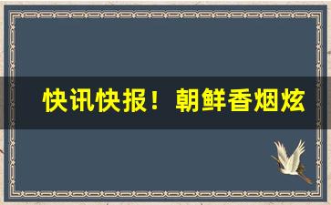 快讯快报！朝鲜香烟炫赫门“窜入云霄”