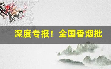 深度专报！全国香烟批发代理一手货源“白帢青衫”