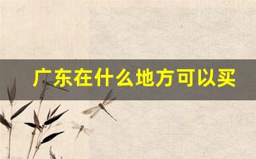广东在什么地方可以买到真的烟-在广州什么地方能买到真烟