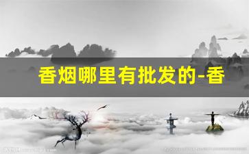 香烟哪里有批发的-香烟哪里有卖的