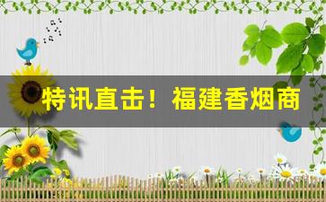 特讯直击！福建香烟商店“出将入相”