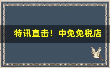 特讯直击！中免免税店香烟店“废书长叹”