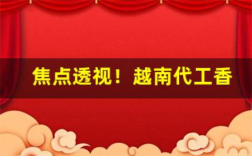 焦点透视！越南代工香烟货源批发“昂然自得”