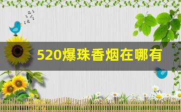 520爆珠香烟在哪有卖-爆珠香烟520多少钱一盒