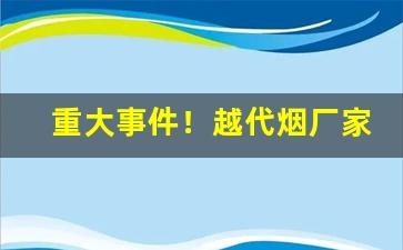 重大事件！越代烟厂家直供“跌脚绊手”