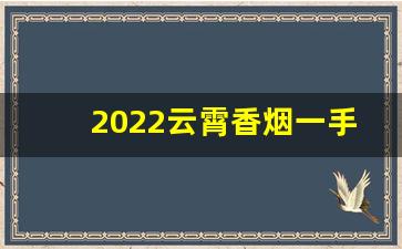 2022云霄香烟一手货源-云霄烟销售范围