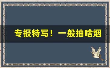 专报特写！一般抽啥烟“改换门闾”