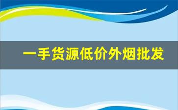 一手货源低价外烟批发微信外国香烟网购代理微信-进口烟交易平台