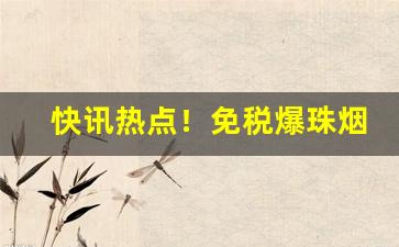 快讯热点！免税爆珠烟出口批发进货渠道“当刑而王”