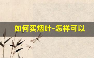 如何买烟叶-怎样可以买到散装的烟叶