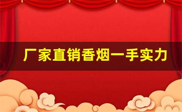 厂家直销香烟一手实力渠道-香烟生产商与经销商