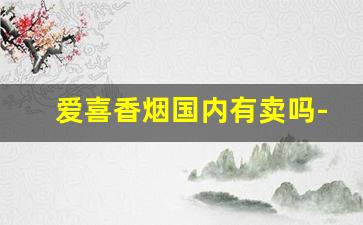爱喜香烟国内有卖吗-爱喜香烟哪里有卖呢