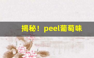 揭秘！peel葡萄味“博览兼听”