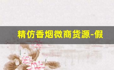 精仿香烟微商货源-假烟从哪里批发的
