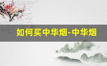 如何买中华烟-中华烟产地是哪里
