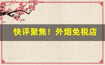 快评聚焦！外烟免税店在哪里“唇腐齿落”
