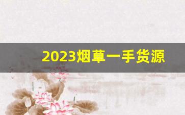 2023烟草一手货源批发市场-2023烟草价格表和图片大全