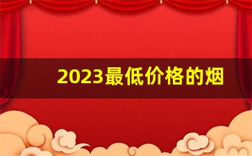2023最低价格的烟图片-2024中国最便宜的烟图片大全