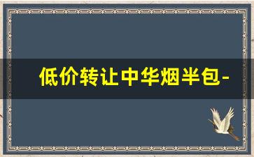 低价转让中华烟半包-中华烟批量购买优惠