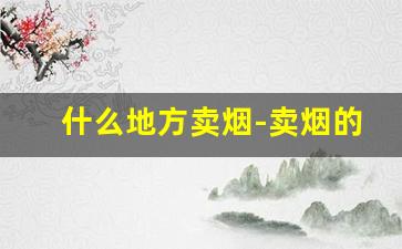 什么地方卖烟-卖烟的最好的地方