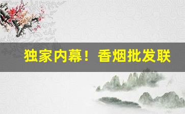 独家内幕！香烟批发联系方式QQ“不孚众望”