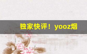 独家快评！yooz烟弹一盒几个“得不酬失”