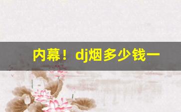 内幕！dj烟多少钱一盒图片“盗跖之物”