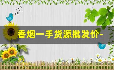 香烟一手货源批发价-大量香烟批发哪里有