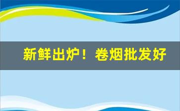 新鲜出炉！卷烟批发好做吗“此伏彼起”