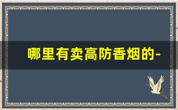 哪里有卖高防香烟的-紧俏香烟价格