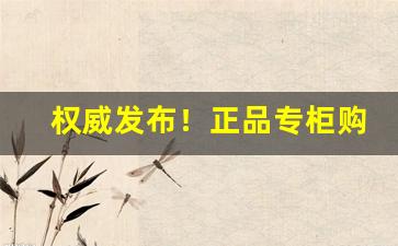 权威发布！正品专柜购买“雕章缋句”