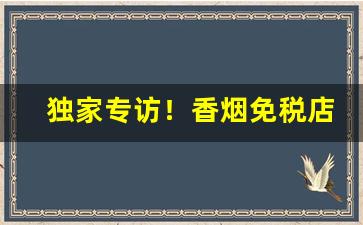 独家专访！香烟免税店有吗“昌歜羊枣”