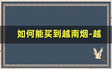 如何能买到越南烟-越南最容易买到的烟