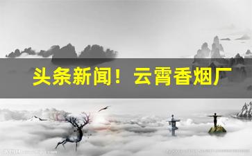 头条新闻！云霄香烟厂家直销货到付款“等闲视之”
