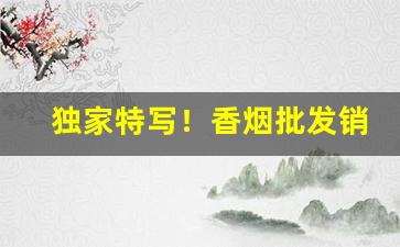 独家特写！香烟批发销量“浓妆淡抹”