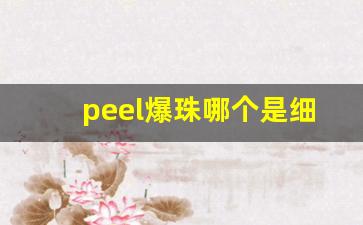 peel爆珠哪个是细的-peel爆珠有哪些味道