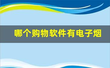 哪个购物软件有电子烟-为什么电子烟在购物平台下架