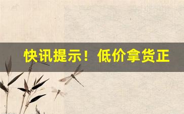 快讯提示！低价拿货正品批发“车马填门”