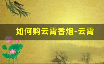 如何购云霄香烟-云霄香烟实体店推荐