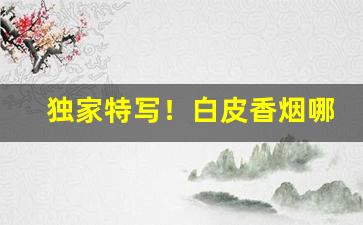独家特写！白皮香烟哪里可以购买“嗷嗷待食”