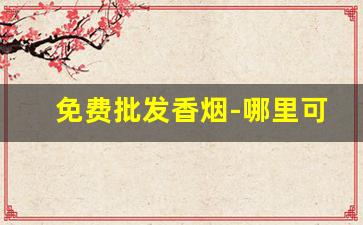 免费批发香烟-哪里可以批发便宜香烟