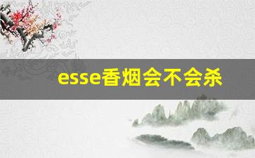 esse香烟会不会杀精-esse香烟吸不上来正常的吗
