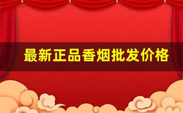 最新正品香烟批发价格-香烟品牌价格和图片