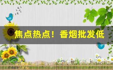 焦点热点！香烟批发低价产品“半半路路”