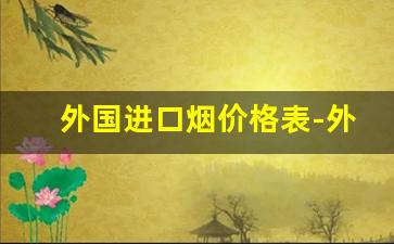 外国进口烟价格表-外国烟价格表图便宜的