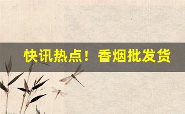 快讯热点！香烟批发货到付款微信“多多益办”